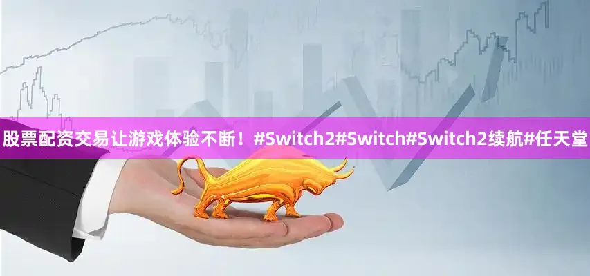 股票配资交易让游戏体验不断！#Switch2#Switch#Switch2续航#任天堂