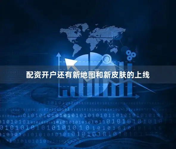 配资开户还有新地图和新皮肤的上线
