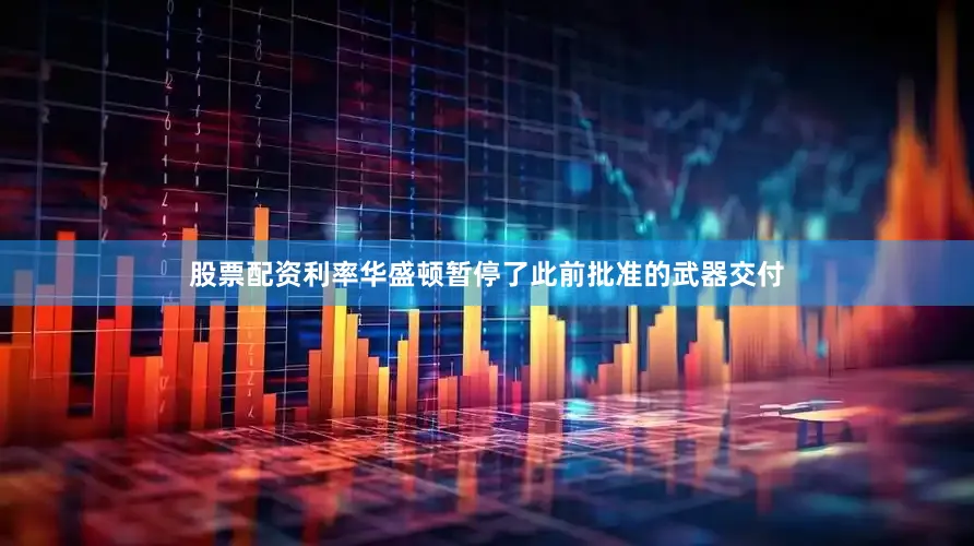 股票配资利率华盛顿暂停了此前批准的武器交付