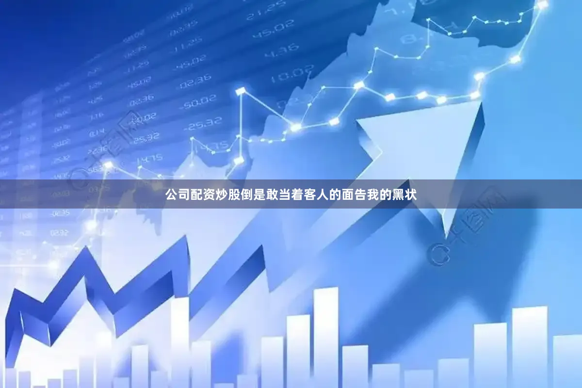 公司配资炒股倒是敢当着客人的面告我的黑状
