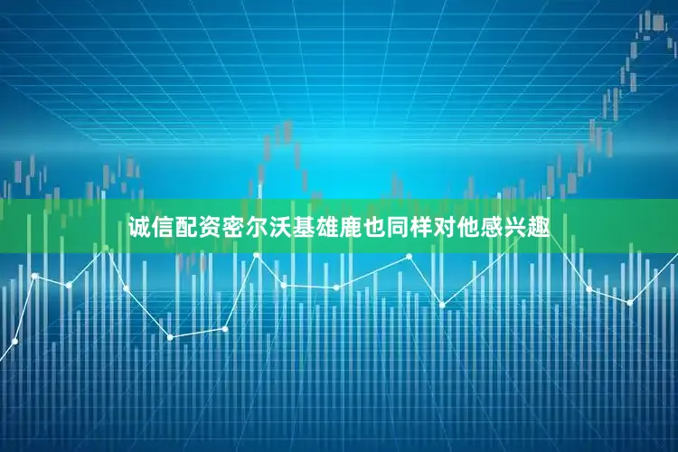 诚信配资密尔沃基雄鹿也同样对他感兴趣