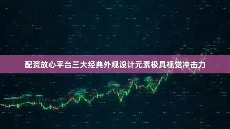 配资放心平台三大经典外观设计元素极具视觉冲击力