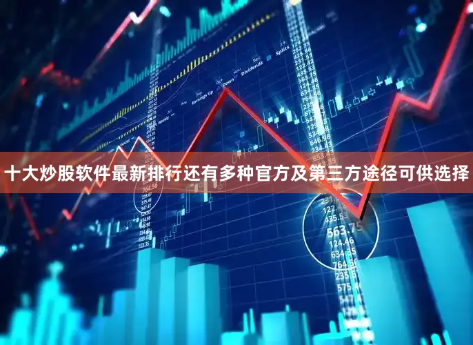 十大炒股软件最新排行还有多种官方及第三方途径可供选择
