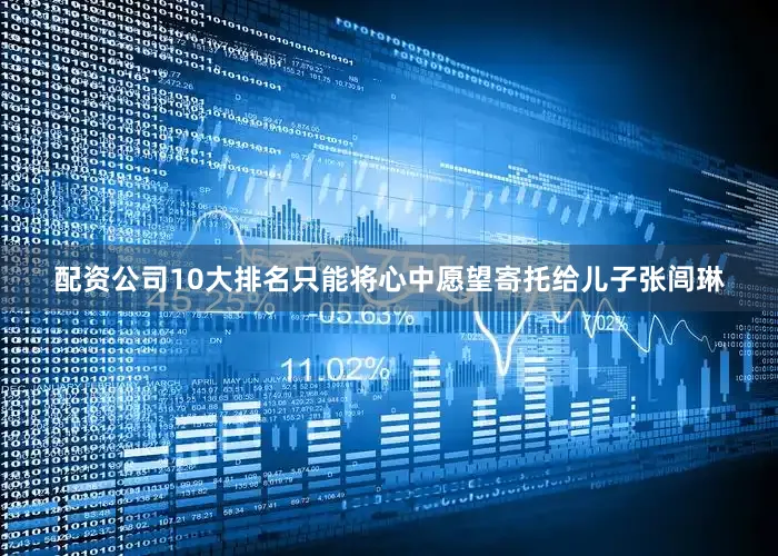 配资公司10大排名只能将心中愿望寄托给儿子张闾琳