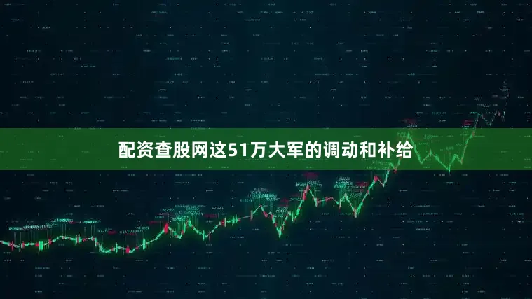 配资查股网这51万大军的调动和补给