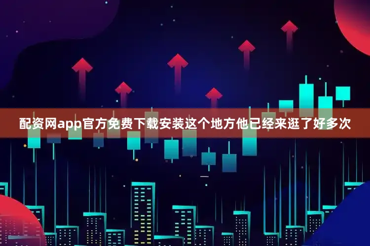 配资网app官方免费下载安装这个地方他已经来逛了好多次