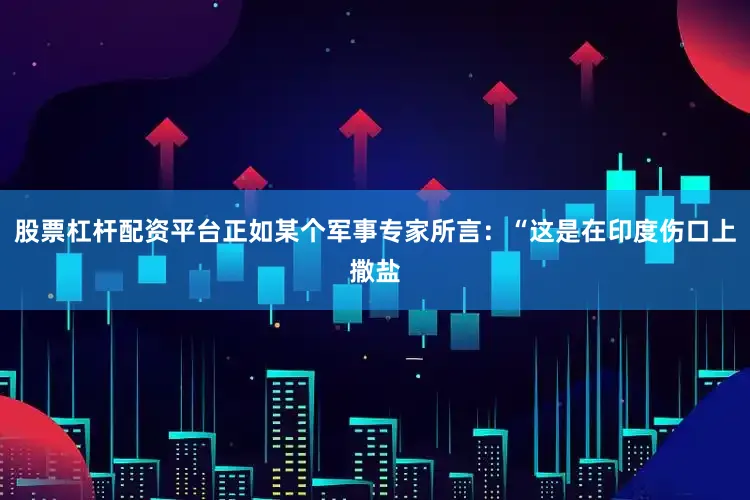 股票杠杆配资平台正如某个军事专家所言：“这是在印度伤口上撒盐