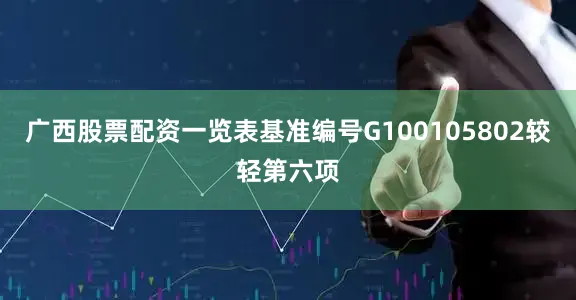 广西股票配资一览表基准编号G100105802较轻第六项