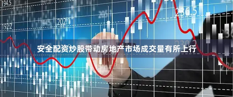 安全配资炒股带动房地产市场成交量有所上行
