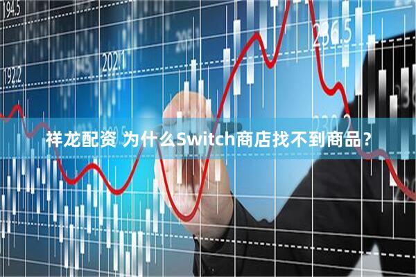 祥龙配资 为什么Switch商店找不到商品？
