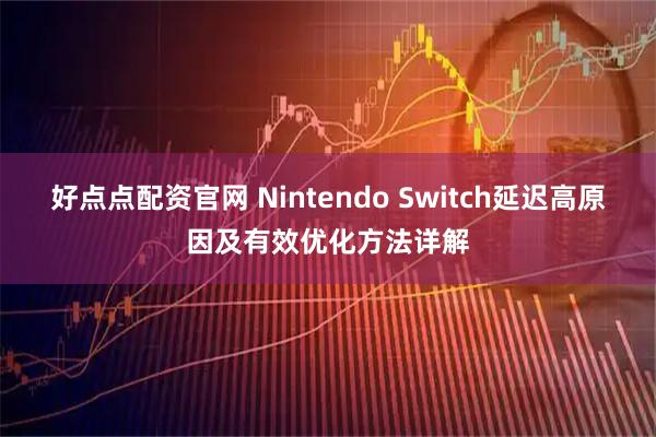 好点点配资官网 Nintendo Switch延迟高原因及有效优化方法详解