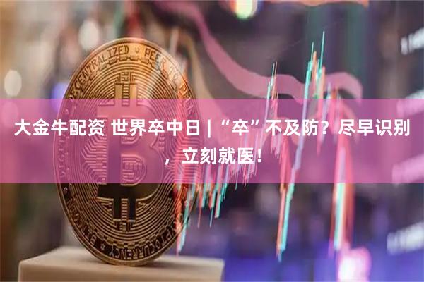 大金牛配资 世界卒中日 | “卒”不及防？尽早识别，立刻就医！