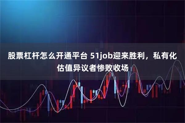 股票杠杆怎么开通平台 51job迎来胜利，私有化估值异议者惨败收场