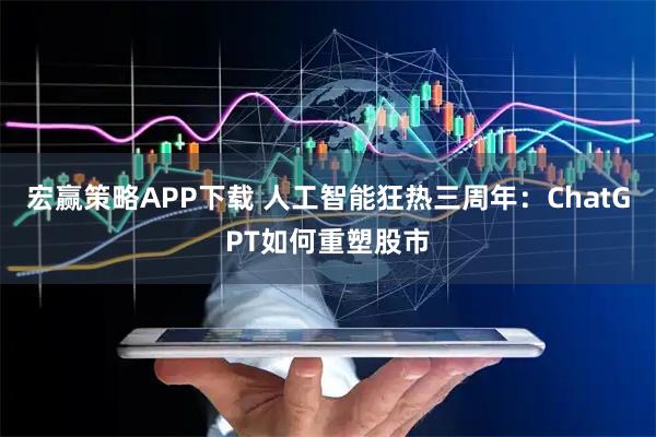 宏赢策略APP下载 人工智能狂热三周年：ChatGPT如何重塑股市