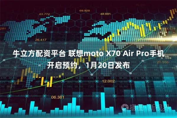 牛立方配资平台 联想moto X70 Air Pro手机开启预约，1月20日发布