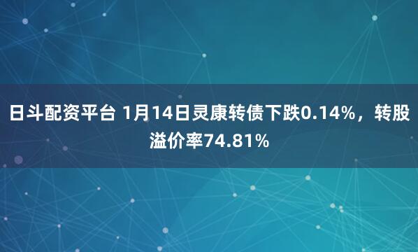 日斗配资平台 1月14日灵康转债下跌0.14%，转股溢价率74.81%