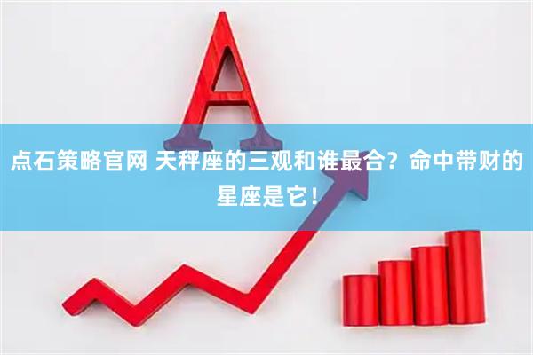 点石策略官网 天秤座的三观和谁最合？命中带财的星座是它！